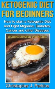  Christopher J. Perkins - Ketogenic Diet: Ketogenic Diet for Beginners - How to start a Ketogenic Diet and fight Migraine, Diabetes, Cancer and other Diseases.