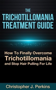  Christopher J. Perkins - The Trichotillomania Treatment Guide:  How To Finally Overcome Trichotillomania and  Stop Hair Pulling For Life.