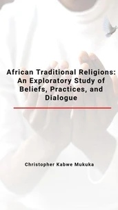 African Traditional Religions: An Exploratory Study of Beliefs, Practices, and Dialogue