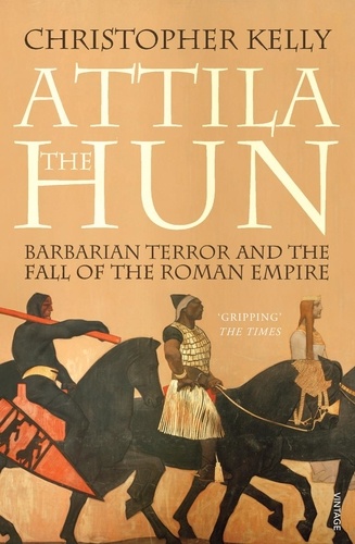 Christopher Kelly - Attila The Hun - Barbarian Terror and the Fall of the Roman Empire.