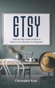  Christopher Kent - Etsy: Step-by-Step Guide on How to Start an Etsy Business for Beginners.