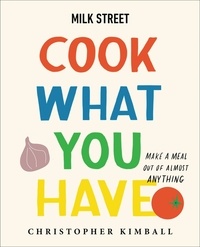 Christopher Kimball - Milk Street: Cook What You Have - Make a Meal Out of Almost Anything (A Cookbook).
