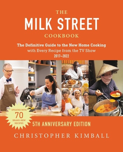 The Milk Street Cookbook (5th Anniversary Edition). The Definitive Guide to the New Home Cooking---with Every Recipe from  the TV Show