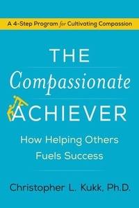 Christopher L. Kukk - The Compassionate Achiever - How Helping Others Fuels Success.