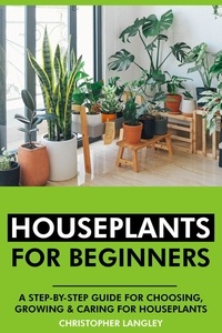  Christopher Langley - Houseplants for Beginners: A Step-By-Step Guide to Choosing, Growing and Caring for Houseplants..