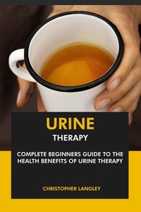  Christopher Langley - Urine Therapy: Complete Beginners Guide to the Health Benefits of Urine Therapy.
