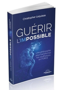 Christopher Laquieze - Guérir l'impossible - Une philosophie pour transformer nos souffrances en force.
