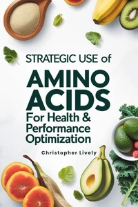 Strategic Use of Amino Acids for Health &amp; Performance Optimization
