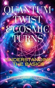  Christopher M. Faisca - Quantum Twist &amp; Cosmic Turns : Understanding The Basics.