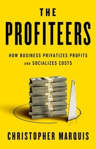 Christopher Marquis - The Profiteers - How Business Privatizes Profits and Socializes Costs.