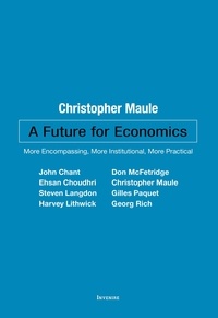 Christopher Maule et John Chant - A Future for Economics - More Encompassing, More Institutional, More Practical.