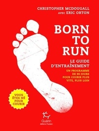 Christopher McDougall - Born to run, le guide d'entraînement - Un programme de 90 jours pour courir plus vite, plus loin.