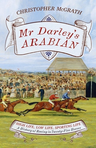 Mr Darley's Arabian. High Life, Low Life, Sporting Life: A History of Racing in 25 Horses: Shortlisted for the William Hill Sports Book of the Year Award