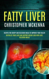 Fatty Liver: Recipes for Crispy and Delicious Meals to Improve your Health (Revitalize Your Liver and Support Weight Loss with Easy, Delicious Meals)