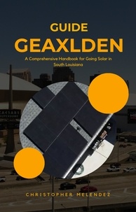  Christopher melendez - The Geauxlden Guide to Solar: A Comprehensive Handbook for Going Solar in South Louisiana.