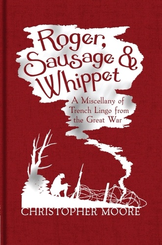 Roger, Sausage and Whippet. A Miscellany of Trench Lingo from the Great War