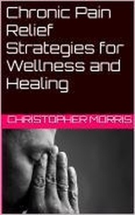  christopher morris - Chronic Pain Relief: Strategies for Wellness and Healing.