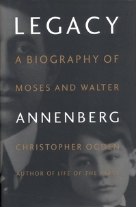 Christopher Ogden - Legacy - A Biography of Moses and Walter Annenberg.