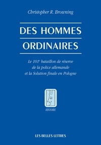 Christopher R. Browning - Des hommes ordinaires - Le 101e bataillon de réserve de la police allemande et la solution finale en Pologne.