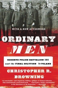 Christopher R. Browning - Ordinary Men - Reserve Police Battalion 101 and the Final Solution in Poland.