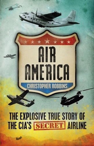 Air America. The Explosive True Story of the CIA's Secret Airline