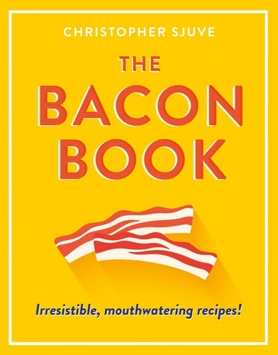 Christopher Sjuve - The Bacon Book - Irresistible, mouthwatering recipes!.
