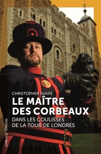 Christopher Skaife - Le maître des corbeaux - Dans les coulisses de la Tour de Londres.