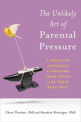 The Unlikely Art of Parental Pressure. A Positive Approach to Pushing Your Child to Be Their Best Self