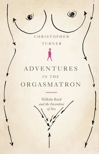 Christopher Turner - Adventures in the Orgasmatron - Wilhelm Reich and the Invention of Sex.
