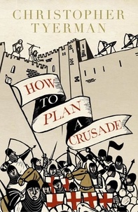 Christopher Tyerman - How to Plan a Crusade - Reason and Religious War in the High Middle Ages.