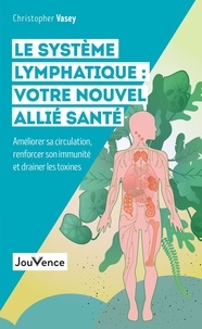 Christopher Vasey - Le système lymphatique : votre nouvel allié santé - Améliorer sa circulation, renforcer son immunité et drainer les toxines.