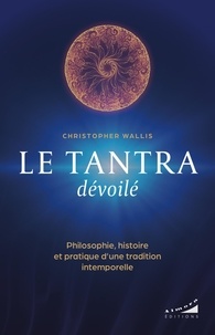 Christopher Wallis - Le tantra dévoilé - Philosophie, histoire et pratique d'une tradition intemporelle.