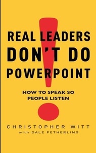 Christopher Witt - Real Leaders Don't Do Powerpoint - How to speak so people listen.
