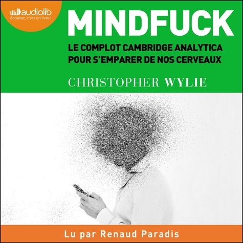 Christopher Wylie et Renaud Paradis - Mindfuck - Le complot de Cambridge Analytica pour s'emparer de nos cerveaux.