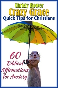  Christy Bower - 60 Biblical Affirmations for Anxiety - Crazy Grace Quick Tips for Christians, #1.