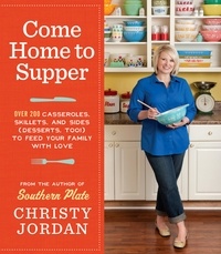 Christy Jordan - Come Home to Supper - Over 200 Casseroles, Skillets, and Sides (Desserts, Too!)--to Feed Your Family with Love.
