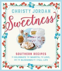 Christy Jordan - Sweetness - Southern Recipes to Celebrate the Warmth, the Love, and the Blessings of a Full Life.