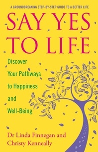 Christy Kenneally et Linda Finnegan - Say Yes to Life - Discover Your Pathways to Happiness and Well-Being.