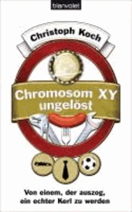 Chromosom XY ungelöst - Von einem, der auszog, ein echter Kerl zu werden.