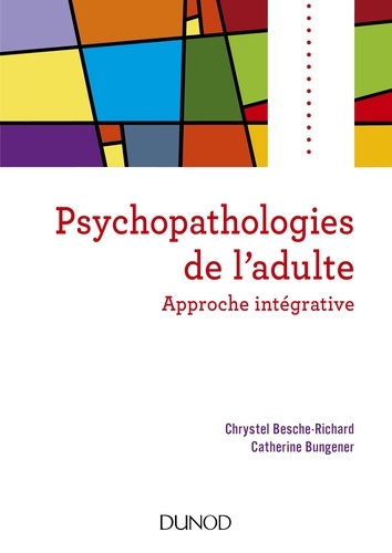 Chrystel Besche-Richard et Catherine Bungener - Psychopathologies de l'adulte - Approche intégrative.