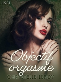 Chrystelle Leroy - Objectif orgasme - Une nouvelle érotique.