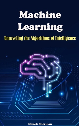  Chuck Sherman - Machine Learning: Unraveling the Algorithms of Intelligence.