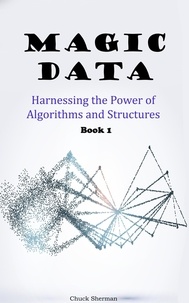  Chuck Sherman - Magic Data: Part 1 -  Harnessing the Power of Algorithms and Structures.