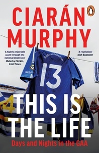Ciarán Murphy - This is the Life - Days and Nights in the GAA.
