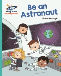 Ciaran Murtagh et Richard Watson - Reading Planet - Be an Astronaut - Turquoise: Galaxy.