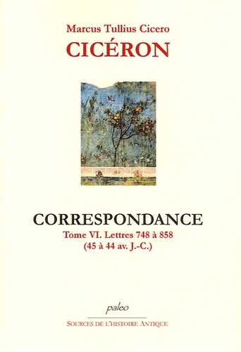  Cicéron - Correspondance - Tome 6, Lettres 748 à 858 (45 à 44 avant J-C).