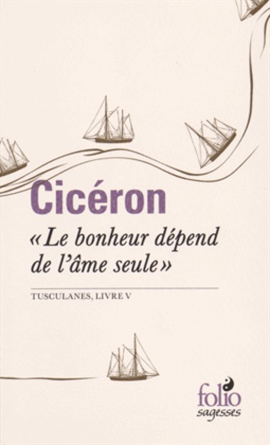  Cicéron - "Le bonheur dépend de l'âme seule" - Tusculanes, livre V.