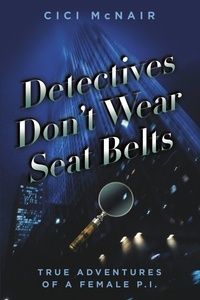 Cici McNair - Detectives Don't Wear Seat Belts - True Adventures of a Female P.I..