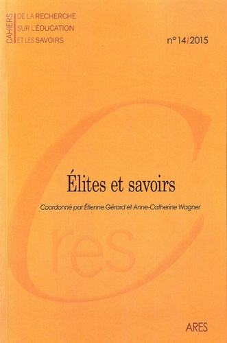 Etienne Gérard et Anne-Catherine Wagner - Cahiers de la recherche sur l'éducation et les savoirs N° 14/2015 : Elites et savoirs.