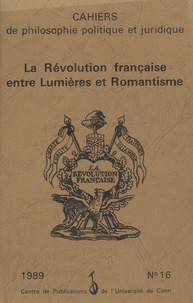 Simone Goyard-Fabre - Cahiers de philosophie politique et juridique N° 16/1989 : La Révolution française entre Lumières et Romantisme.